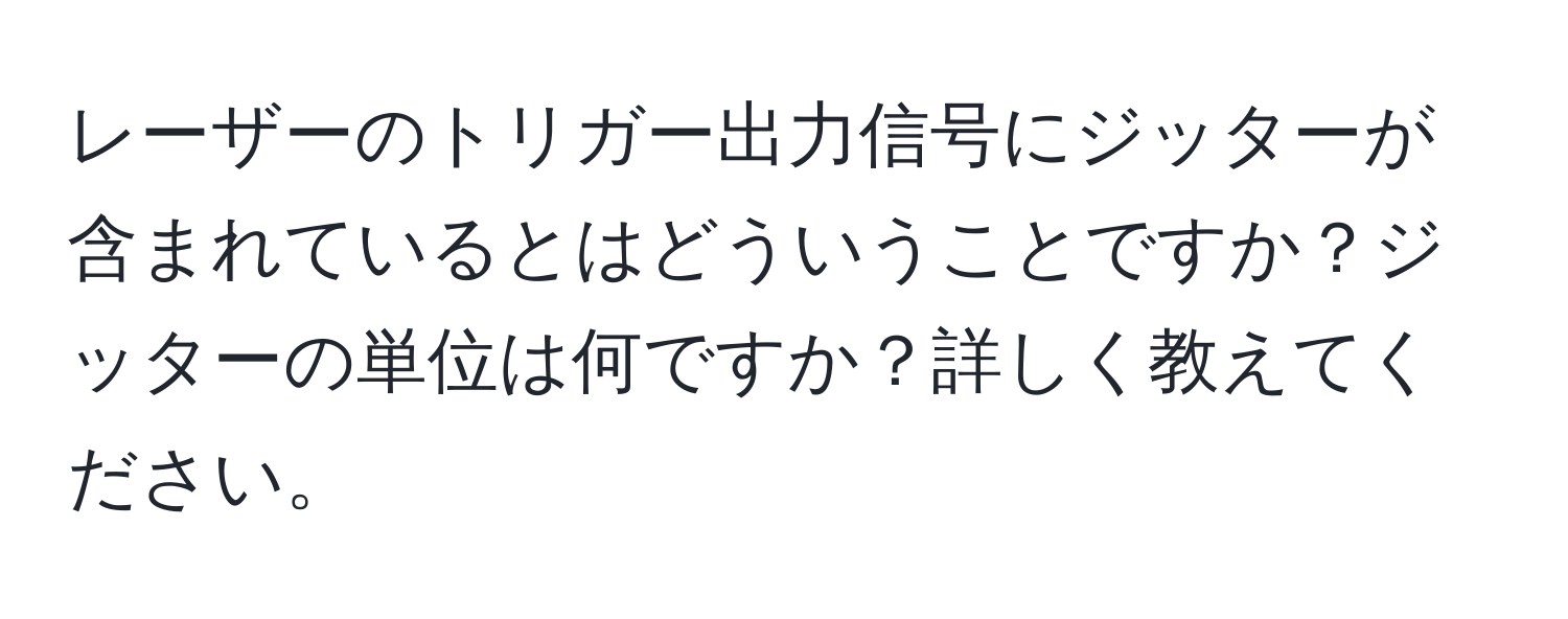 レーザーのトリガー出力信号にジッターが含まれているとはどういうことですか？ジッターの単位は何ですか？詳しく教えてください。