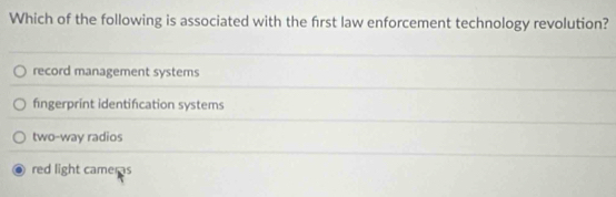 Which of the following is associated with the frst law enforcement technology revolution?
record management systems
fingerprint identification systems
two-way radios
red light cameras