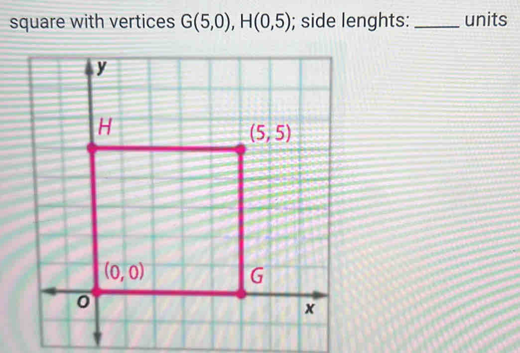 square with vertices G(5,0),H(0,5); side lenghts:_ units