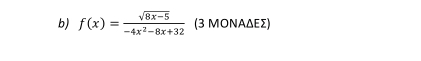 f(x)= (sqrt(8x-5))/-4x^2-8x+32  (3 ΜΟΝΑΔΕΣ)