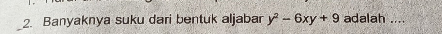 Banyaknya suku dari bentuk aljabar y^2-6xy+9 adalah ....