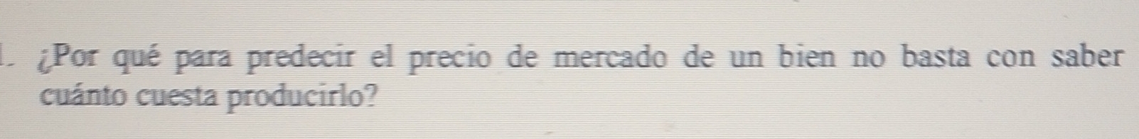dl ¿Por qué para predecir el precio de mercado de un bien no basta con saber 
cuánto cuesta producirlo?
