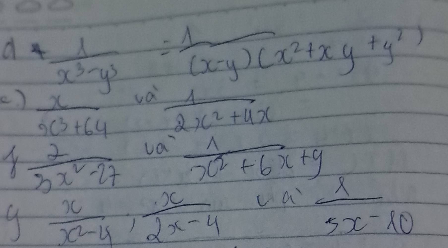 a 
() + 1/x^3-y^3 = 1/(x-y)(x^2+xy+y^2) 
 x/x^3+64  va
 1/2x^2+4x 
 2/3x^2-27  va
 1/x^2+6x+9 
y x/x^2-4 ,  x/2x-4 
ca  x/5x-10 