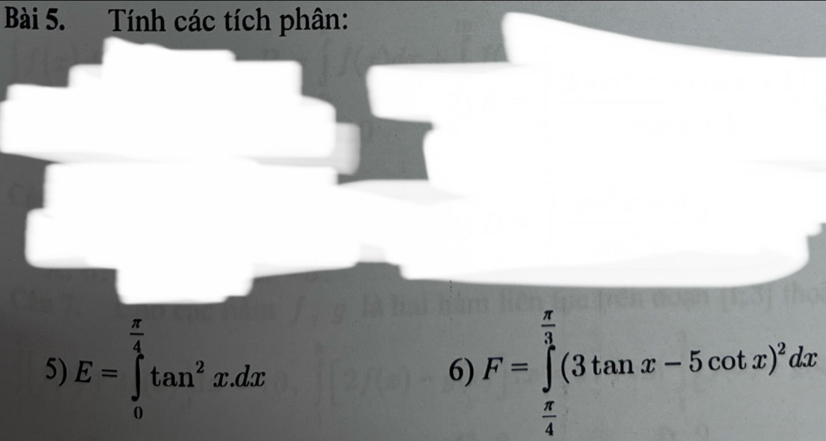 Tính các tích phân: 
5) E=∈tlimits _0^((frac π)4)tan^2x.dx F=∈tlimits _ π /4 ^ π /4 (3tan x-5cot x)^2dx
6)