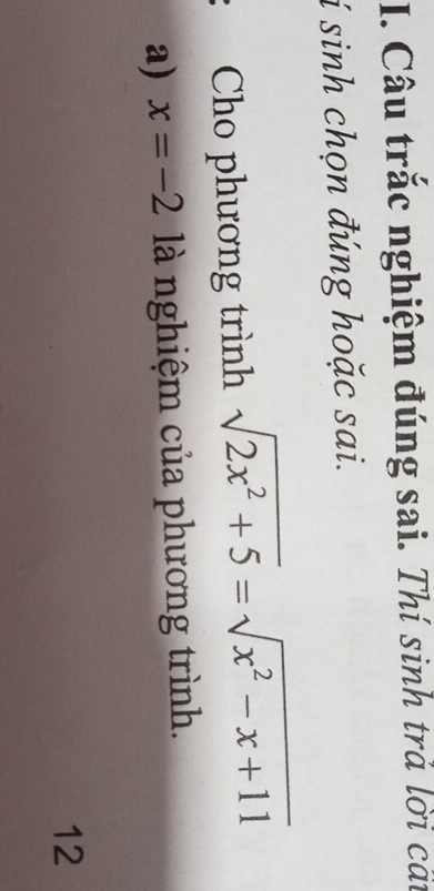 Câu trắc nghiệm đúng sai. Thí sinh trả lời cát 
í sinh chọn đúng hoặc sai. 
Cho phương trình sqrt(2x^2+5)=sqrt(x^2-x+11)
a) x=-2 là nghiệm của phương trình. 
12