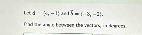 Let vector a=langle 4,-1rangle and vector b=langle -3,-2rangle. 
Find the angle between the vectors, in degrees.