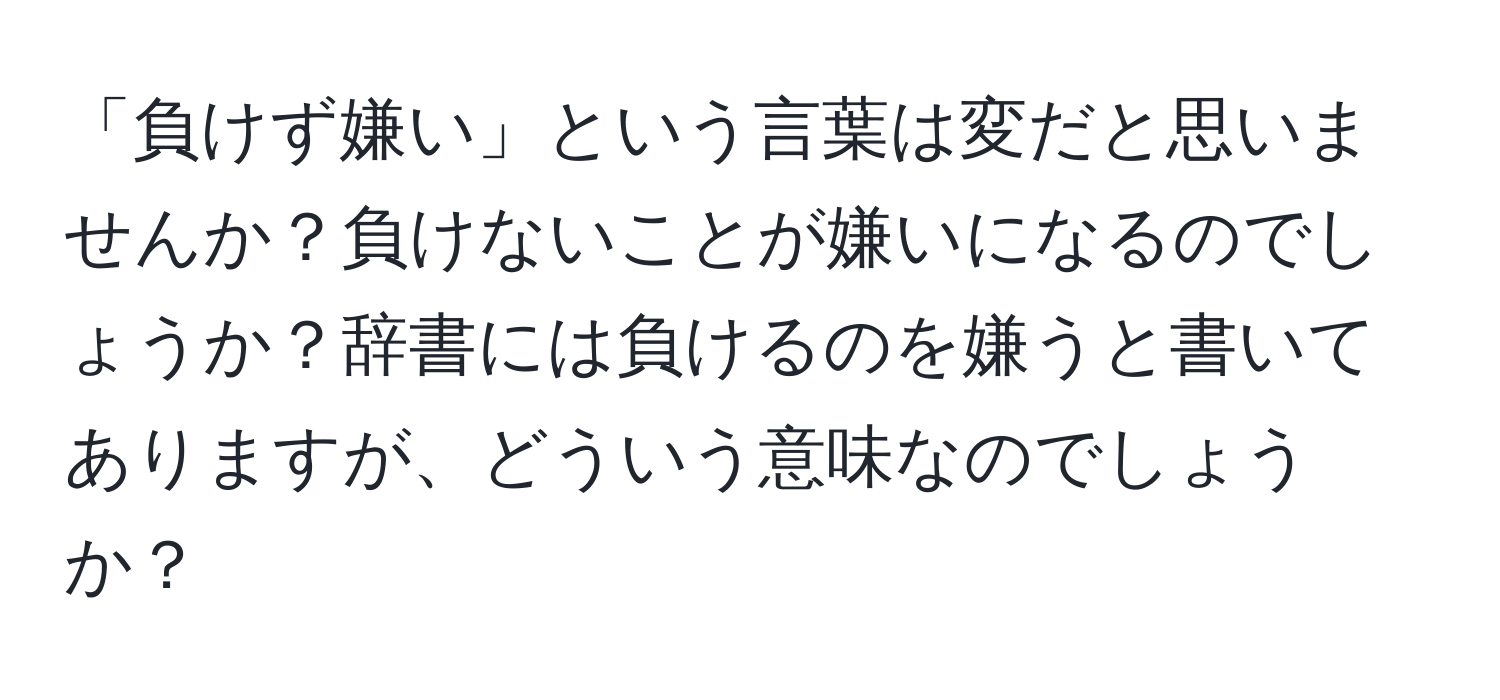 「負けず嫌い」という言葉は変だと思いませんか？負けないことが嫌いになるのでしょうか？辞書には負けるのを嫌うと書いてありますが、どういう意味なのでしょうか？