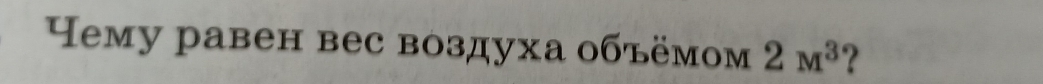 ему равен вес воздуха объёмом 2M^3 ?