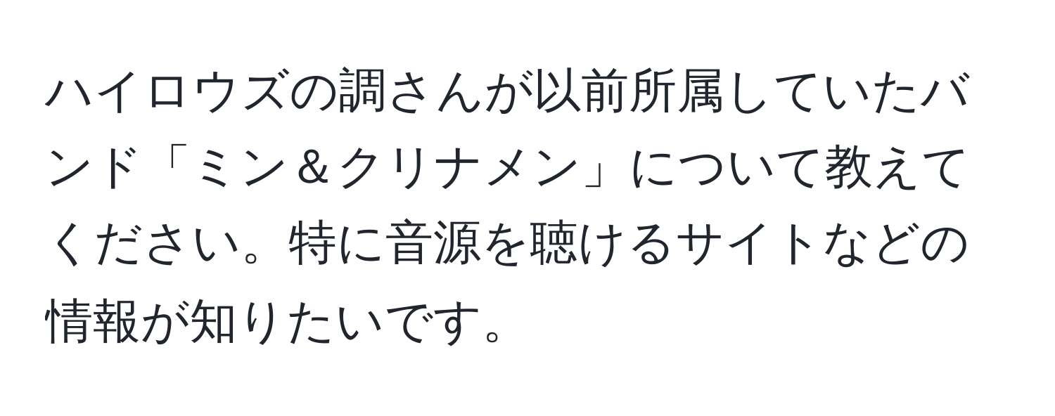 ハイロウズの調さんが以前所属していたバンド「ミン＆クリナメン」について教えてください。特に音源を聴けるサイトなどの情報が知りたいです。