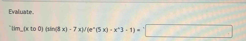 Evaluate.
lim _ (xto0)(sin (8x)-7x)/(e^(wedge)(5x)-x^(wedge)3-1)=□