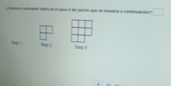 ¿Cuantos cuadrados habrá en el paso 5 del patrón que se muestra a continuación? □ 
Step 1 Step 2 Step 3