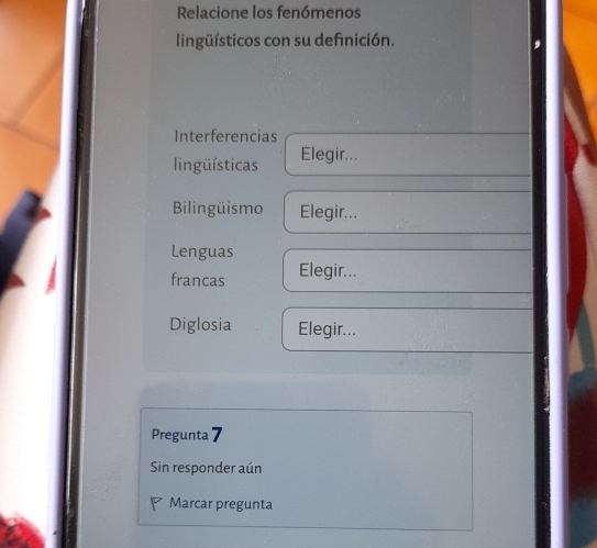 Relacione los fenómenos 
lingüísticos con su definición. 
Interferencias 
lingüísticas Elegir... 
Bilingüismo Elegir... 
Lenguas 
francas Elegir... 
Diglosia Elegir... 
Pregunta 7 
Sin responder aún 
Marcar pregunta