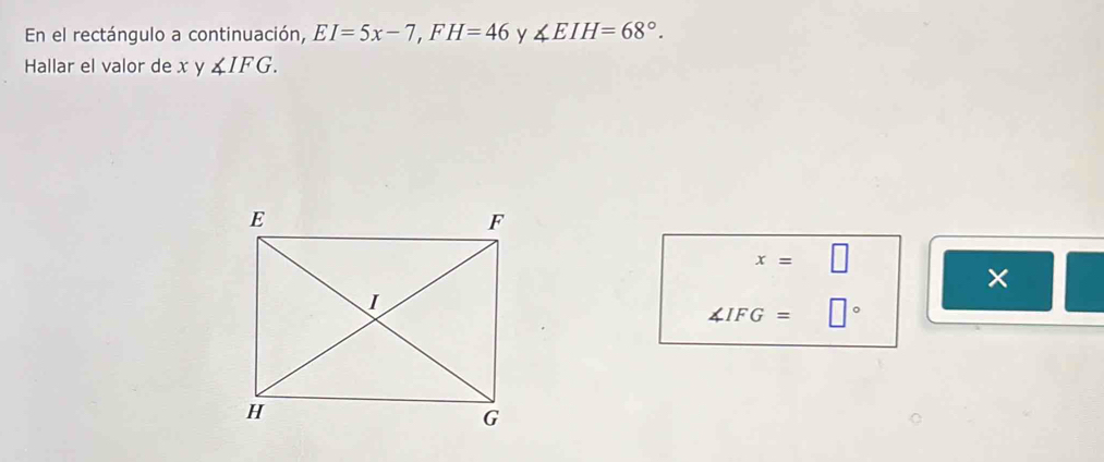 En el rectángulo a continuación, EI=5x-7, FH=46 y ∠ EIH=68°. 
Hallar el valor de x y ∠ IFG.
x=□
×
∠ IFG=□°