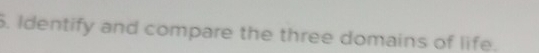 Identify and compare the three domains of life.