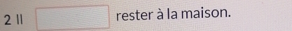 2 1 rester à la maison.