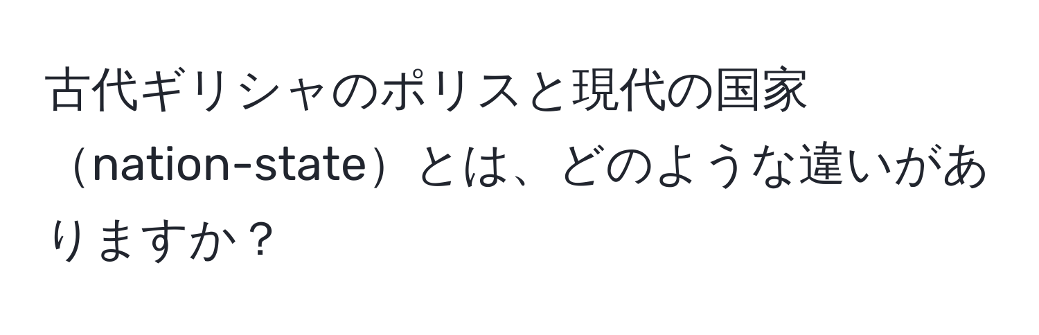 古代ギリシャのポリスと現代の国家nation-stateとは、どのような違いがありますか？