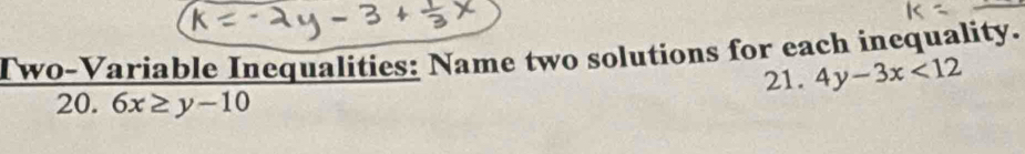 Two-Variable Inequalities: Name two solutions for each inequality.
21. 4y-3x<12</tex> 
20. 6x≥ y-10