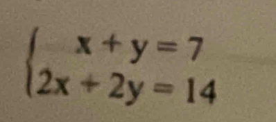 beginarrayl x+y=7 2x+2y=14endarray.