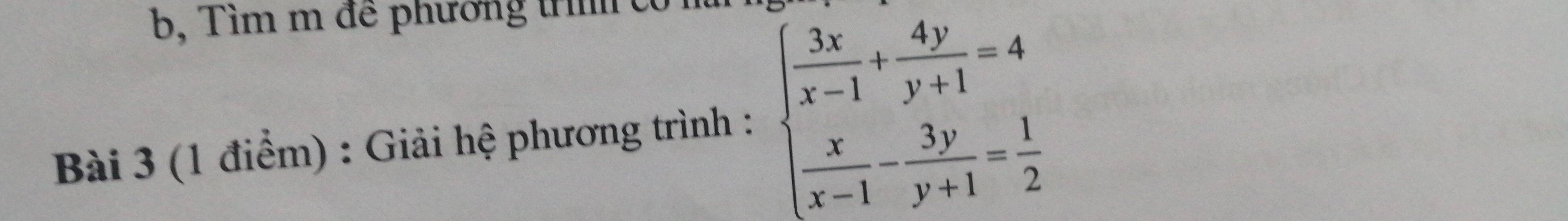 im m để phương t 
Bài 3 (1 điểm) : Giải hệ phương trình : beginarrayl  3x/x-1 + 4y/y+1 =4  x/x-1 - 3y/y+1 = 1/2 endarray.