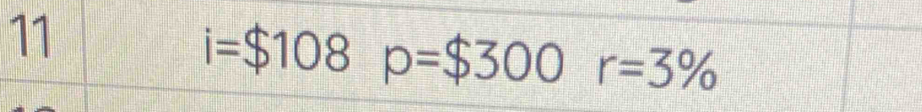 11
i=$108 p=$300r=3%