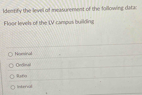 Identify the level of measurement of the following data:
Floor levels of the LV campus building
Nominal
Ordinal
Ratio
Interval