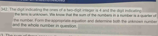 The digit indicating the ones of a two-digit integer is 4 and the digit indicating 
the tens is unknown. We know that the sum of the numbers in a number is a quarter of 
the number. Form the appropriate equation and determine both the unknown number 
and the whole number in question.