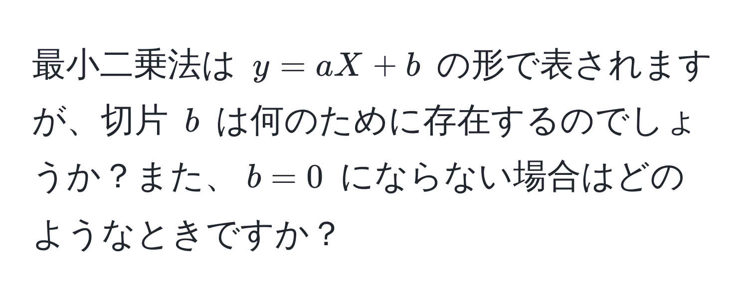 最小二乗法は $y = aX + b$ の形で表されますが、切片 $b$ は何のために存在するのでしょうか？また、$b = 0$ にならない場合はどのようなときですか？