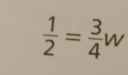  1/2 = 3/4 w