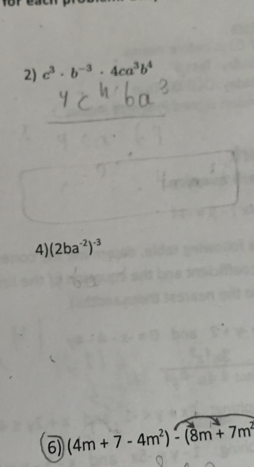 c^3· b^(-3)· 4ca^3b^4
4) (2ba^(-2))^-3
6) (4m+7-4m^2)-(8m+7m^2