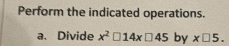 Perform the indicated operations. 
a、 Divide x^2□ 14x□ 45 by x□ 5.