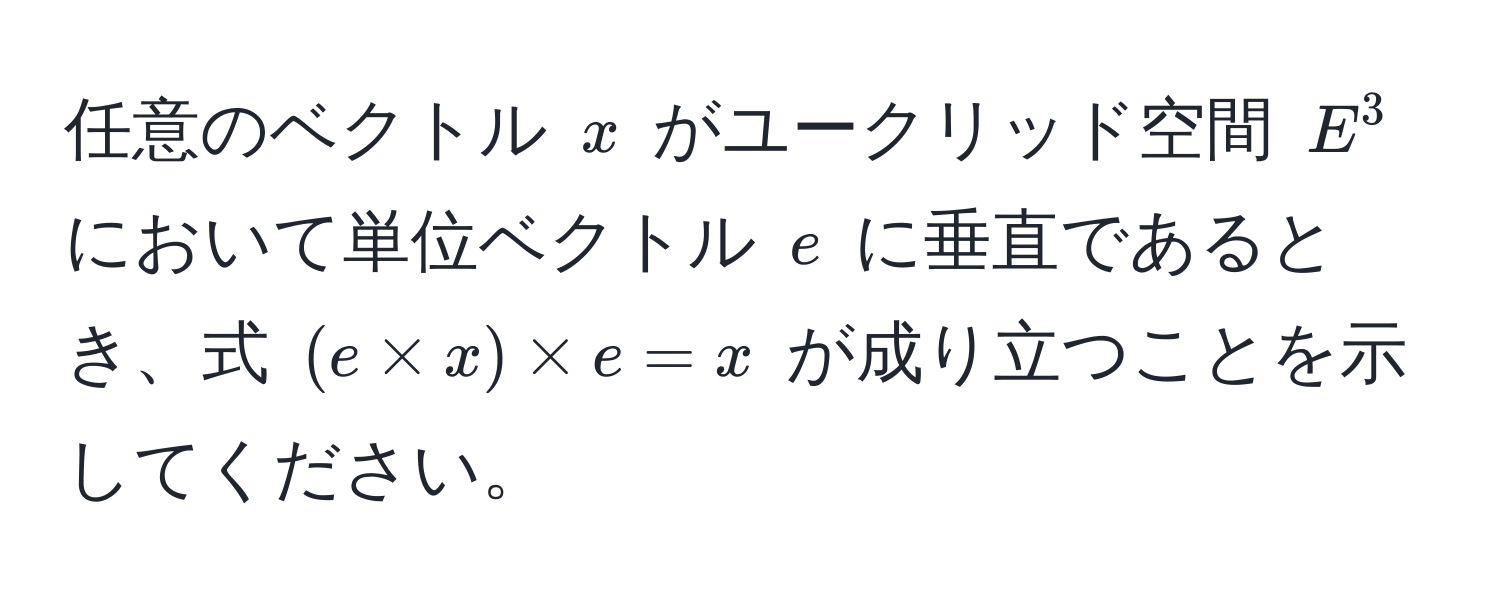 任意のベクトル $x$ がユークリッド空間 $E^3$ において単位ベクトル $e$ に垂直であるとき、式 $(e * x) * e = x$ が成り立つことを示してください。