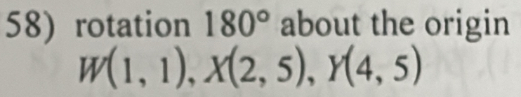rotation 180° about the origin
W(1,1), X(2,5), Y(4,5)