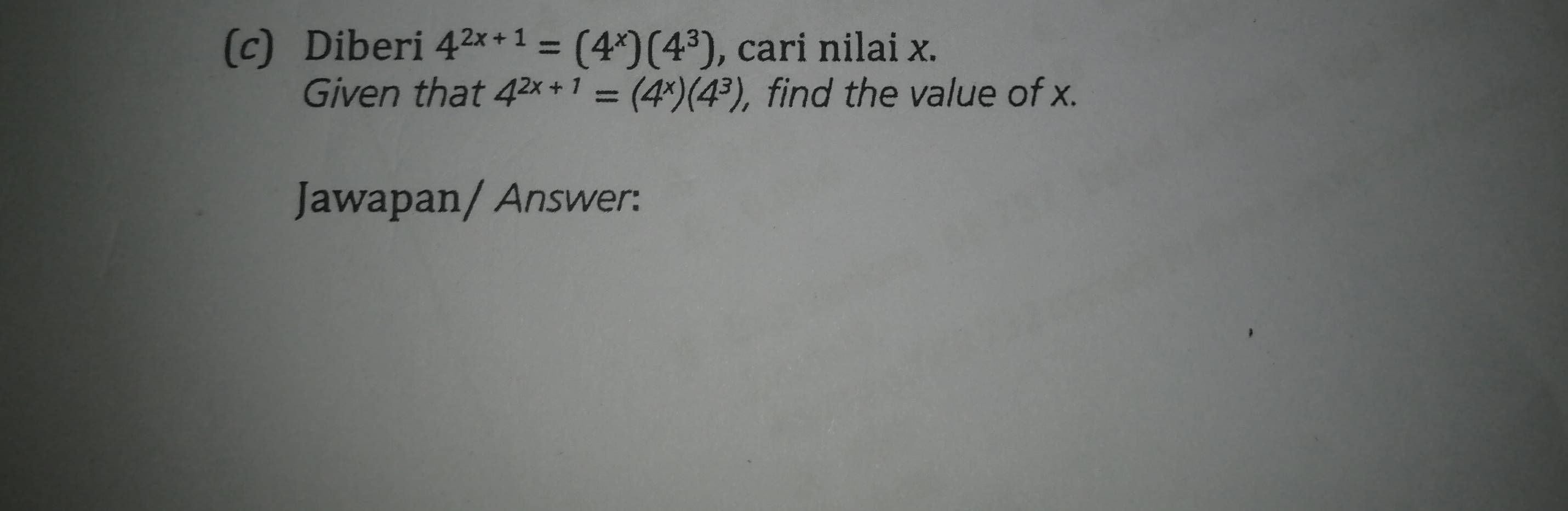 Diberi 4^(2x+1)=(4^x)(4^3) , cari nilai x. 
Given that 4^(2x+1)=(4^x)(4^3) , find the value of x. 
Jawapan/ Answer: