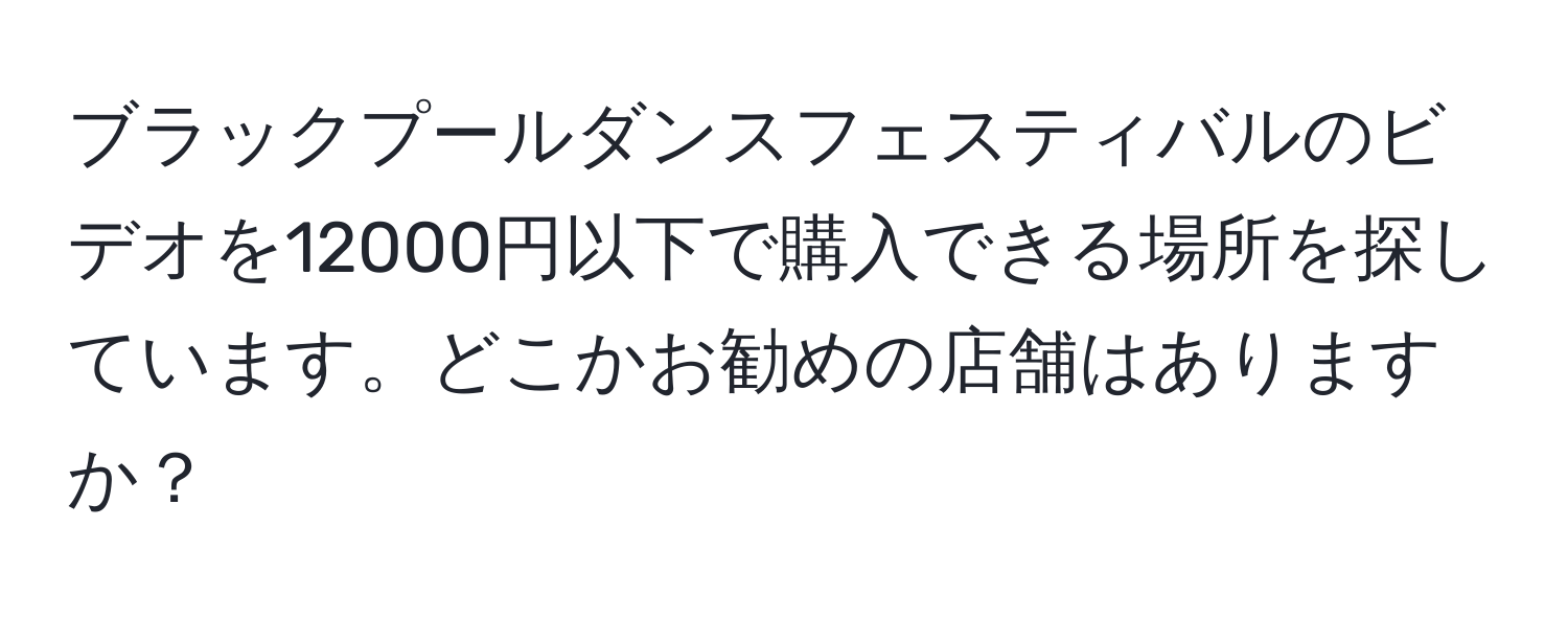 ブラックプールダンスフェスティバルのビデオを12000円以下で購入できる場所を探しています。どこかお勧めの店舗はありますか？