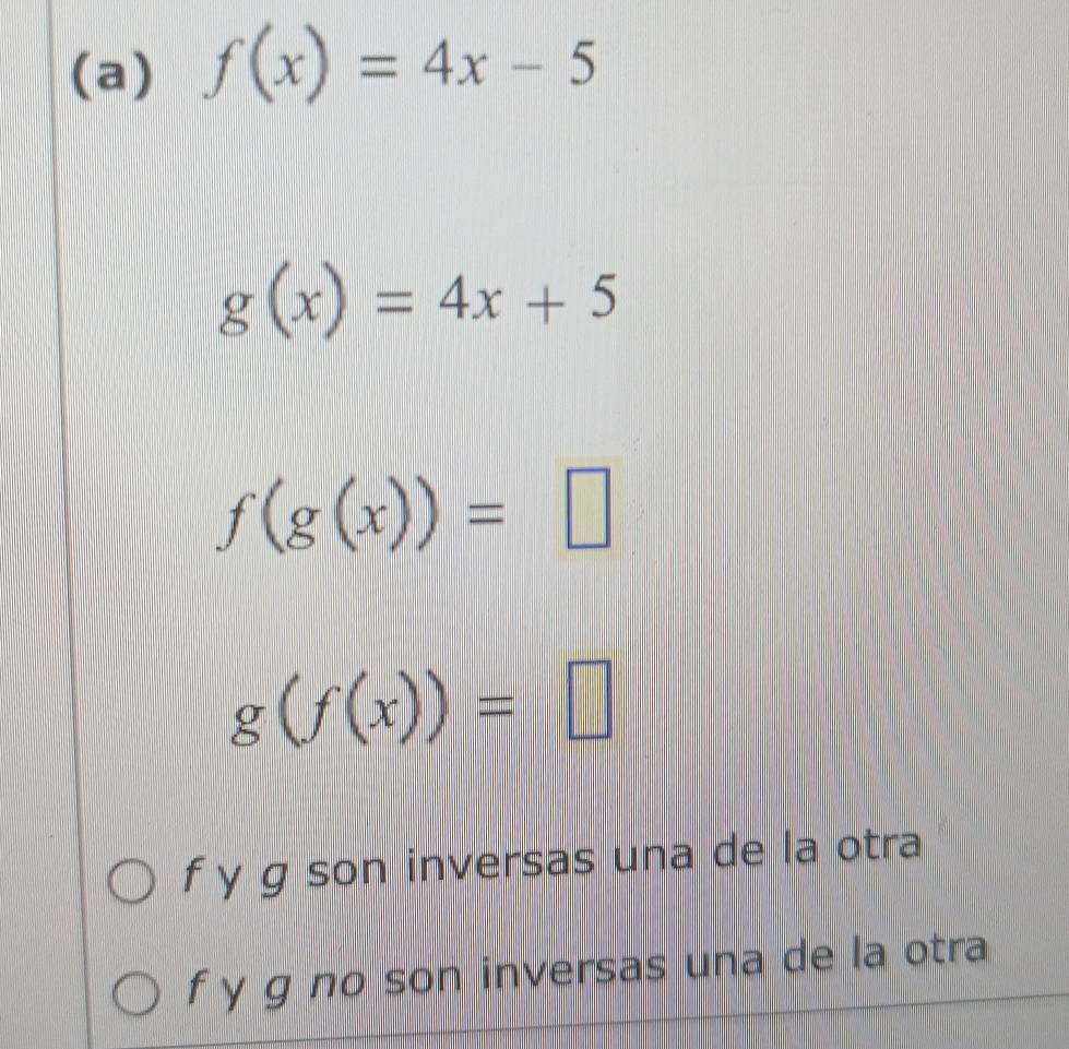 f(x)=4x-5
g(x)=4x+5
f(g(x))=□
g(f(x))=□
f y g son inversas una de la otra
f y g no son inversas una de la otra.