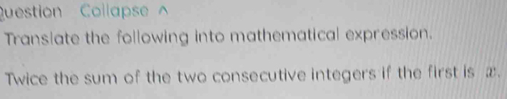 Question Collapse ∧ 
Translate the following into mathematical expression. 
Twice the sum of the two consecutive integers if the first is x.