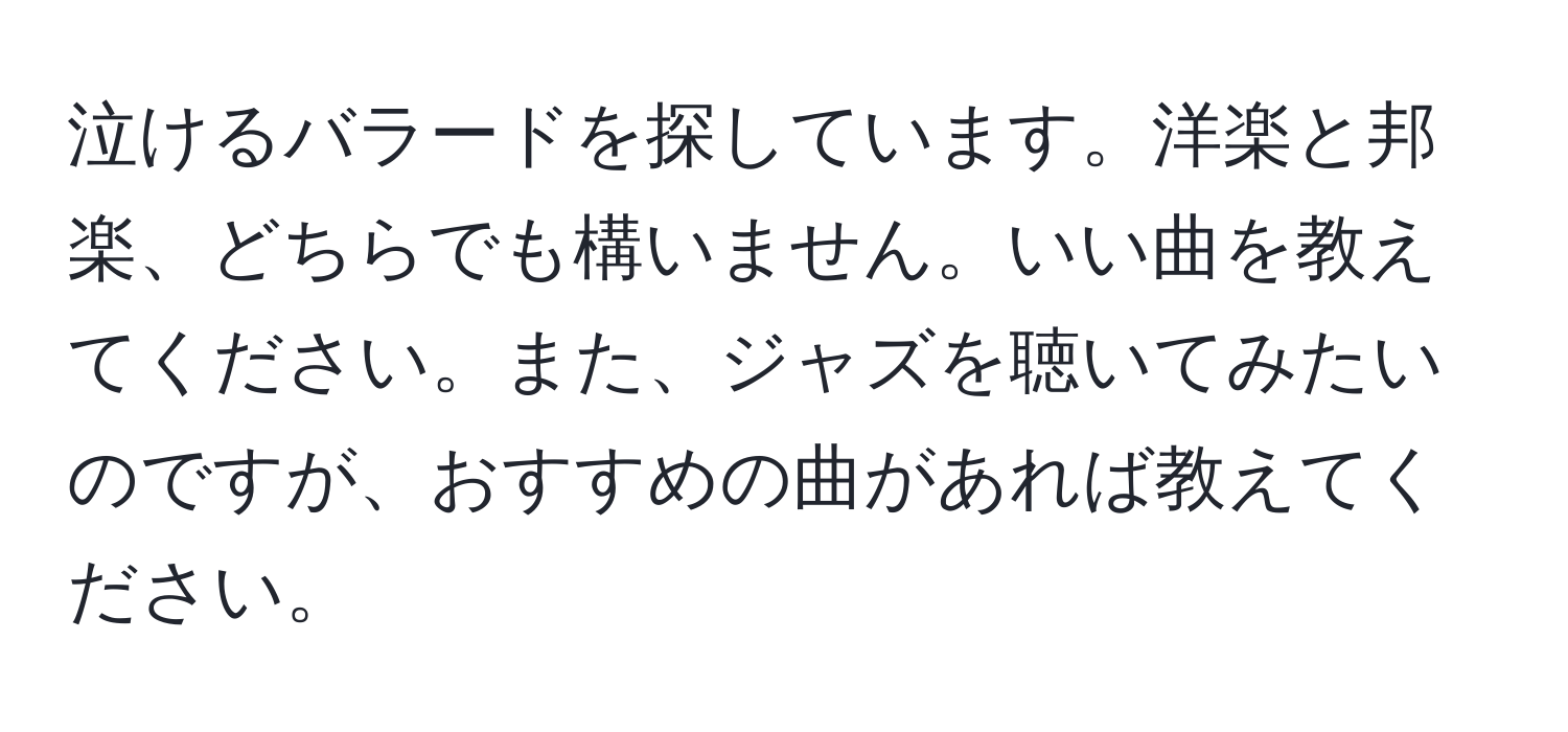 泣けるバラードを探しています。洋楽と邦楽、どちらでも構いません。いい曲を教えてください。また、ジャズを聴いてみたいのですが、おすすめの曲があれば教えてください。