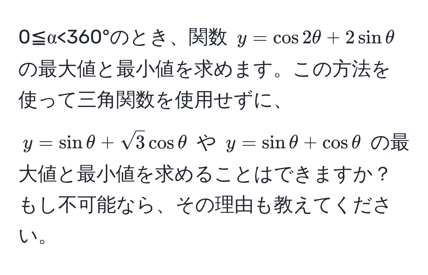 0≦α<360°のとき、関数 (y = cos 2θ + 2sinθ) の最大値と最小値を求めます。この方法を使って三角関数を使用せずに、 (y = sinθ + sqrt(3)cosθ) や (y = sinθ + cosθ) の最大値と最小値を求めることはできますか？もし不可能なら、その理由も教えてください。