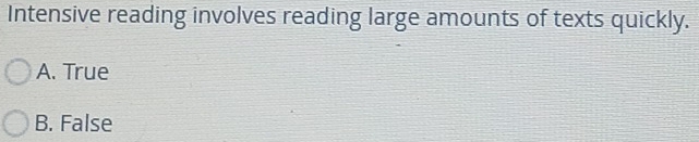 Intensive reading involves reading large amounts of texts quickly.
A. True
B. False