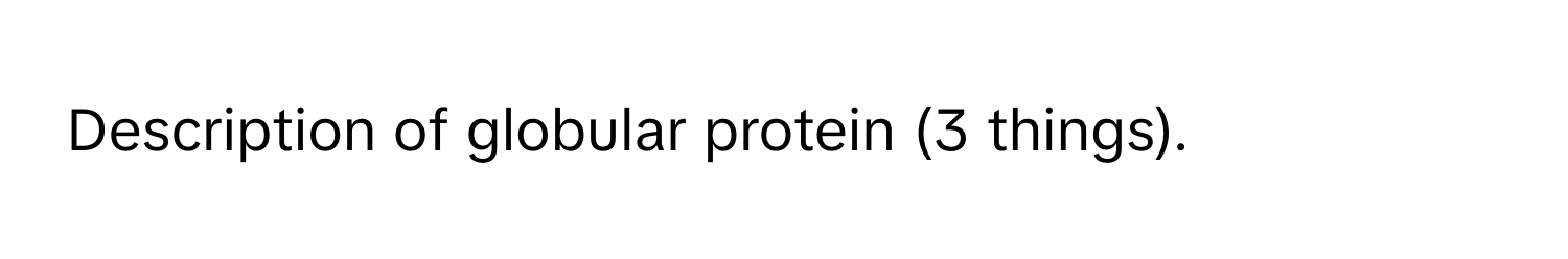 Description of globular protein (3 things).