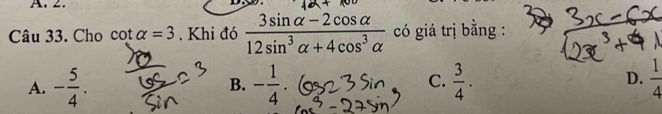 ∠.
Câu 33. Cho cot alpha =3. Khi đó  (3sin alpha -2cos alpha )/12sin^3alpha +4cos^3alpha   có giá trị bằng :
A. - 5/4 . B. - 1/4 . C.  3/4 . D.  1/4 