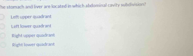 he stomach and liver are located in which abdominal cavity subdivision?
Left upper quadrant
Left lower quadrant
Right upper quadrant
Right lower quadrant