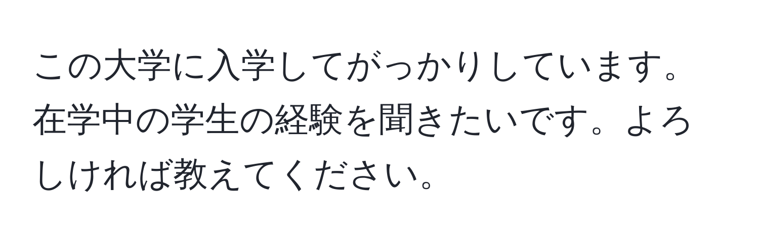 この大学に入学してがっかりしています。在学中の学生の経験を聞きたいです。よろしければ教えてください。