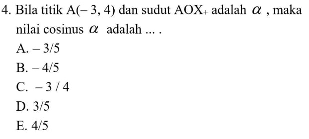 Bila titik A(-3,4) dan sudut AOX + adalah α , maka
nilai cosinus α adalah ... .
A. - 3/5
B. - 4/5
C. - 3 / 4
D. 3/5
E. 4/5