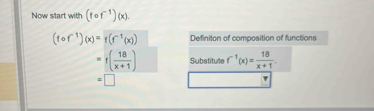 Now start with (fcirc f^(-1))(x).
(fcirc f^(-1))(x)=f(f^(-1)(x)) Definiton of composition of functions
=f( 18/x+1 ) Substitute f^(-1)(x)= 18/x+1 .
=□