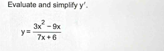 Evaluate and simplify y'.
y= (3x^2-9x)/7x+6 