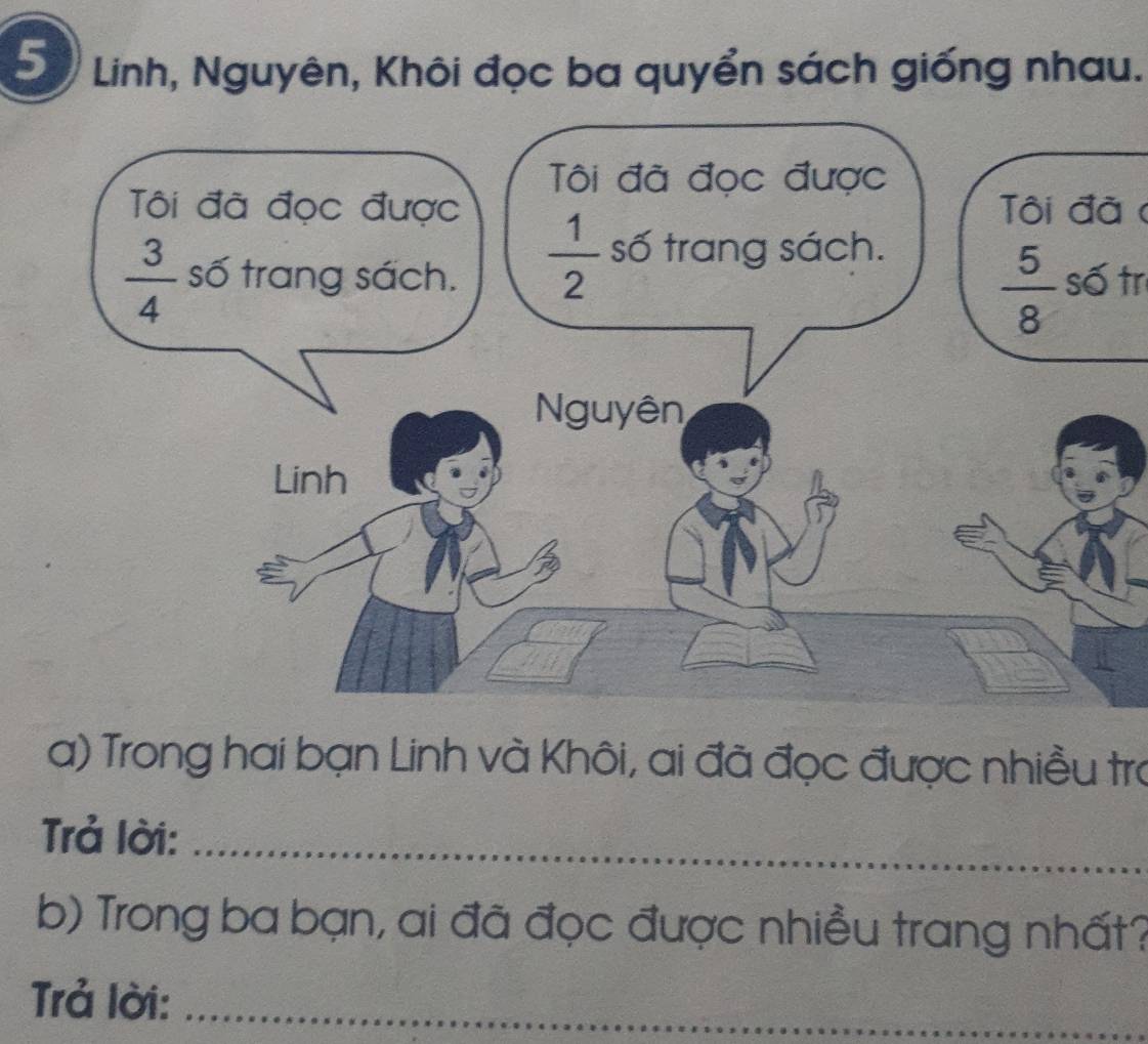 Linh, Nguyên, Khôi đọc ba quyển sách giống nhau.
Tôi đã 
số tr
a) Trong hai bạn Linh và Khôi, ai đã đọc được nhiều trợ
Trả lời:_
b) Trong ba bạn, ai đã đọc được nhiều trang nhất?
Trả lời:_