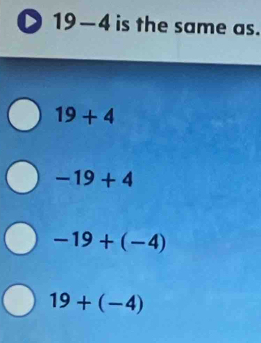 1 9-4 is the same as.
19+4
-19+4
-19+(-4)
19+(-4)