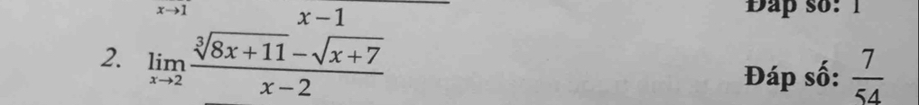 Đap so: 1
x-
2. limlimits _xto 2 (sqrt[3](8x+11)-sqrt(x+7))/x-2 
Đáp số:  7/54 