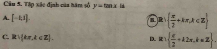 Tập xác định của hàm số y=tan x là
A. [-1;1].
B. R   π /2 +kπ ,k∈ Z
C. Rparallel kπ ,k∈ Z.
D. R|  π /2 +k2π ,k∈ Z.